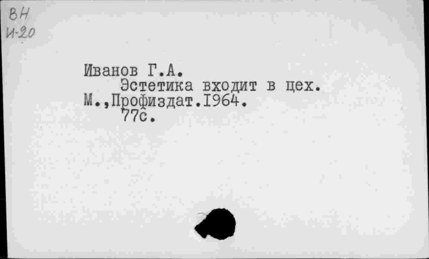 ﻿Иванов Г.А.
Эстетика входит в цех.
М.,П^офиздат.1964.